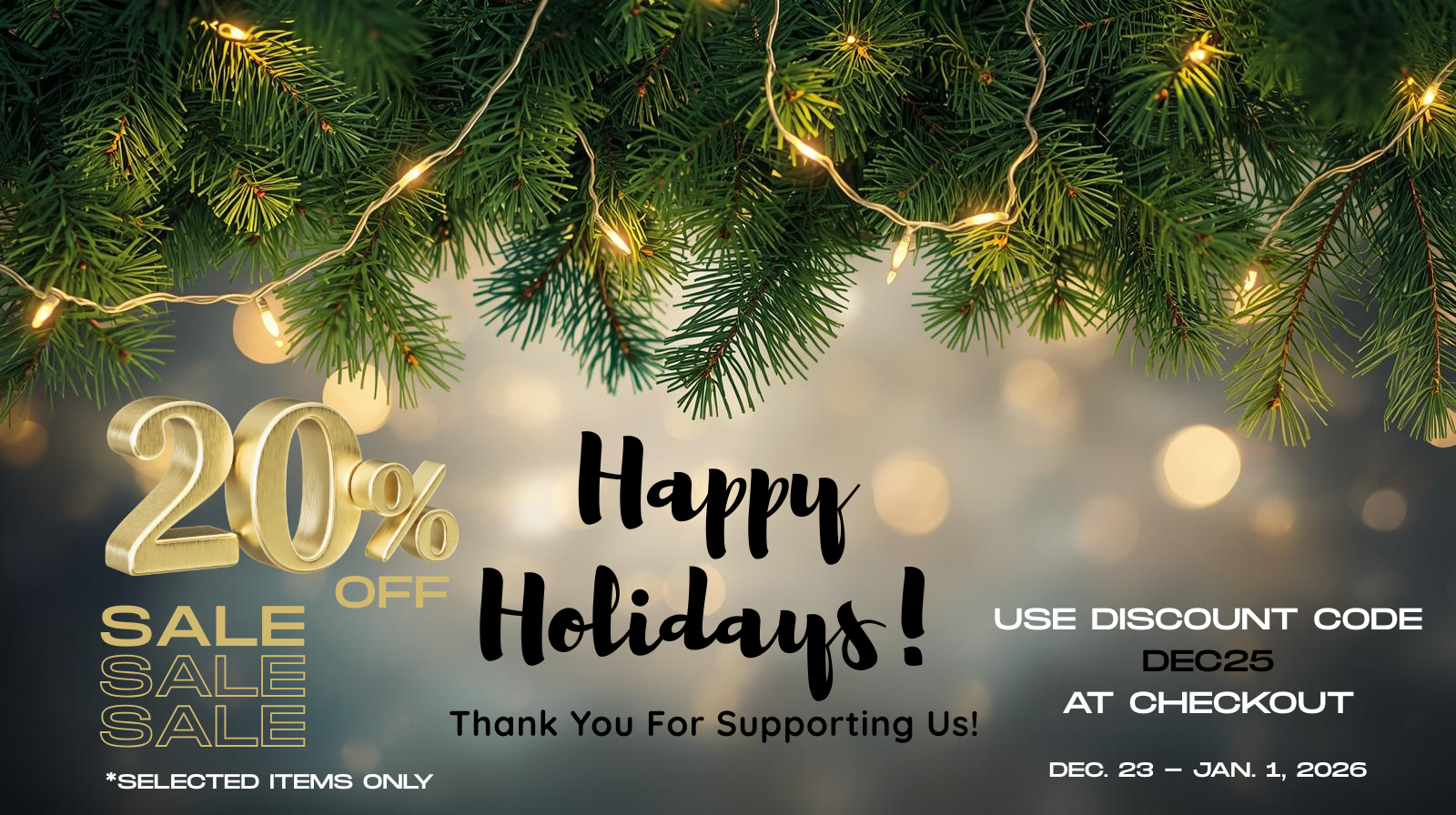 20% Off Selected Items - Use code DEC25 - December 22, 2025 through January 1, 2026